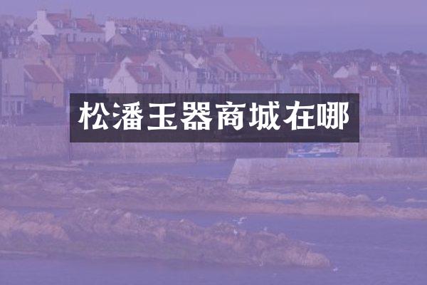 松潘玉器商城在哪