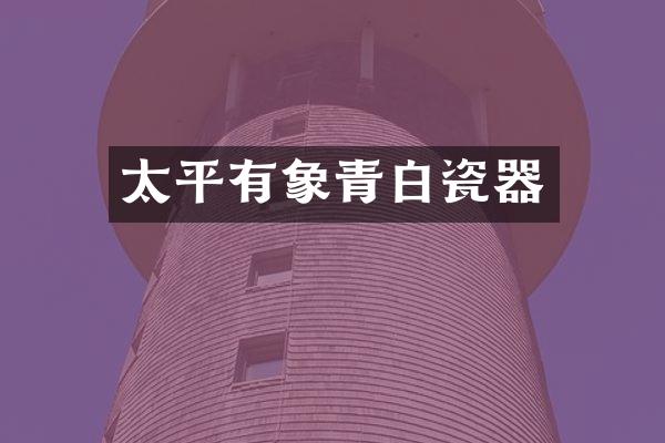 太平有象青白瓷器