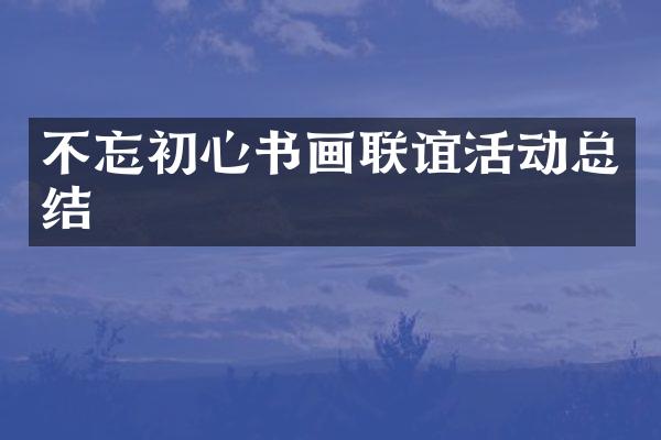 不忘初心书画联谊活动总结