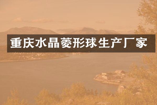 重庆水晶菱形球生产厂家