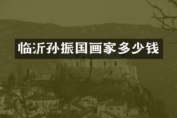 临沂孙振国画家多少钱