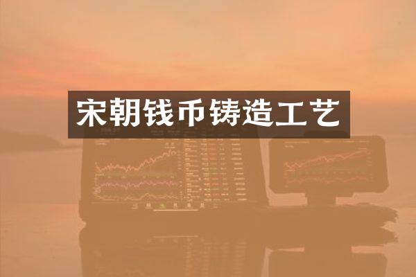 宋朝钱币铸造工艺