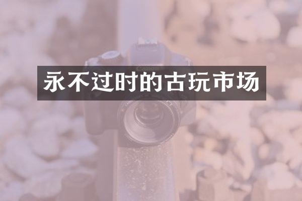 永不过时的古玩市场