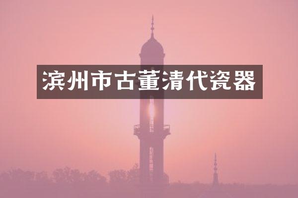 滨州市古董清代瓷器
