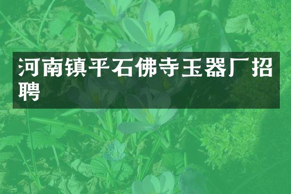 河南镇平石佛寺玉器厂招聘