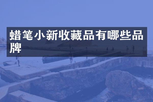 蜡笔小新收藏品有哪些品牌