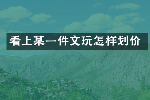 看上某一件文玩怎样划价