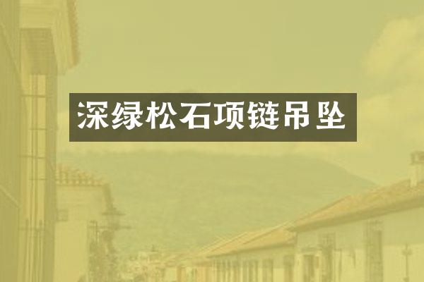 深绿松石项链吊坠