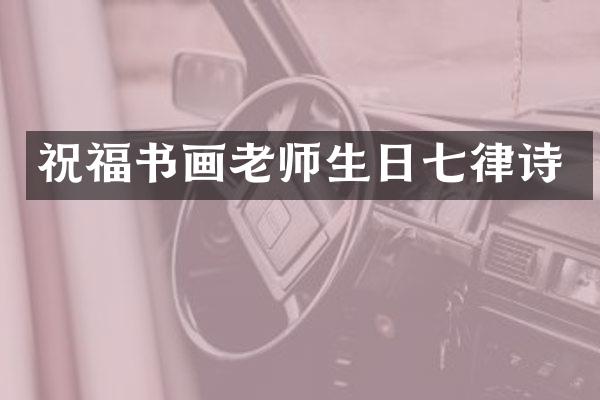 祝福书画老师生日七律诗
