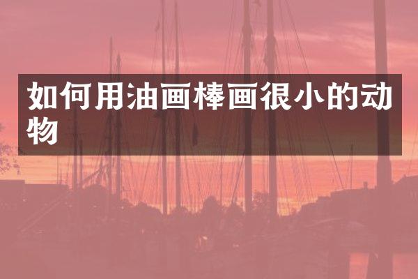 如何用油画棒画很小的动物