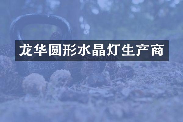龙华圆形水晶灯生产商