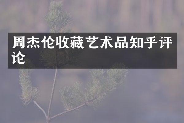 周杰伦收藏艺术品知乎评论