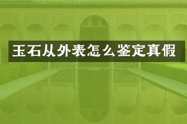 玉石从外表怎么鉴定真假