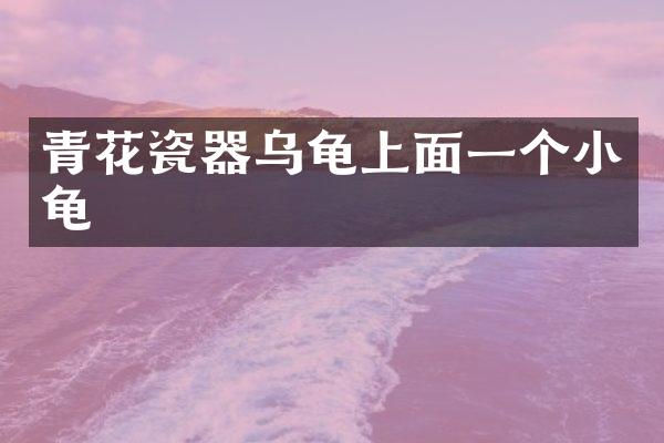 青花瓷器乌龟上面一个小龟