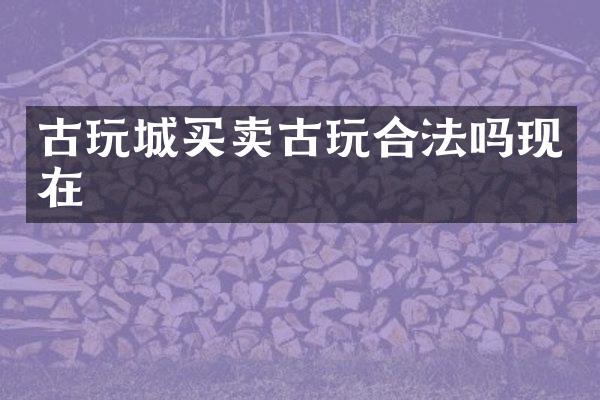 古玩城买卖古玩合法吗现在