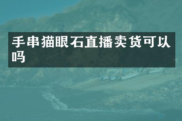 手串猫眼石直播卖货可以吗