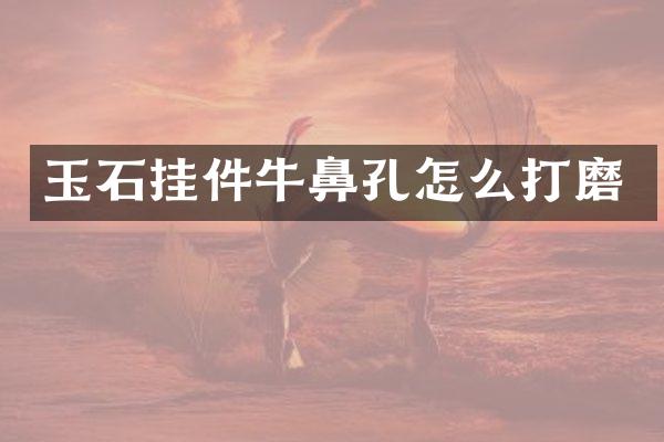 玉石挂件牛鼻孔怎么打磨