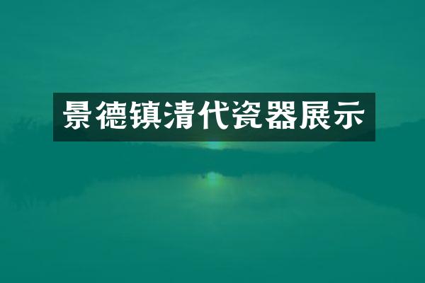 景德镇清代瓷器展示