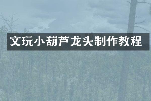 文玩小葫芦龙头制作教程