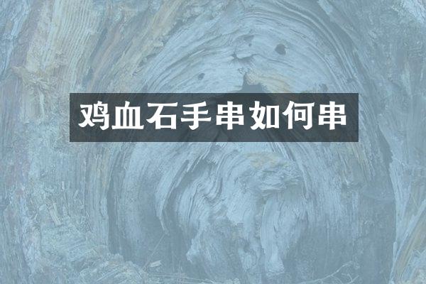 鸡血石手串如何串