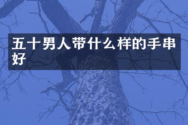 五十男人带什么样的手串好