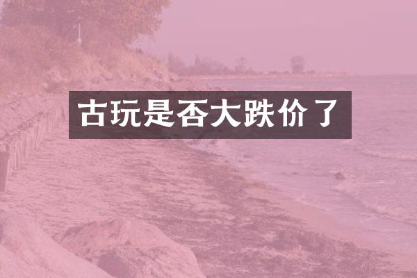 古玩是否大跌价了