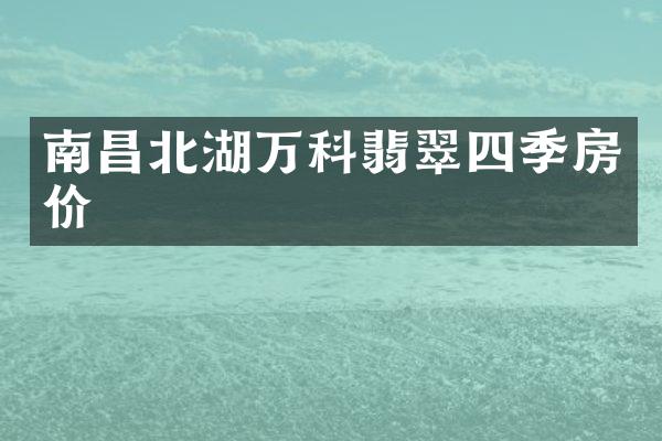 南昌北湖万科翡翠四季房价