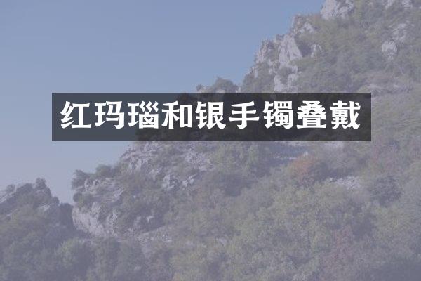 红玛瑙和银手镯叠戴