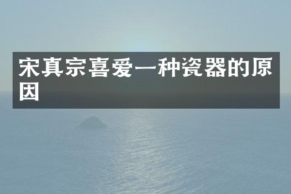 宋真宗喜爱一种瓷器的原因