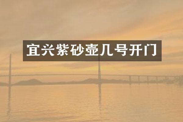 宜兴紫砂壶几号开门