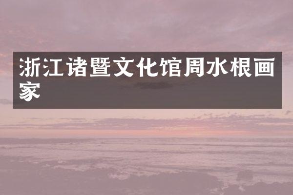 浙江诸暨文化馆周水根画家