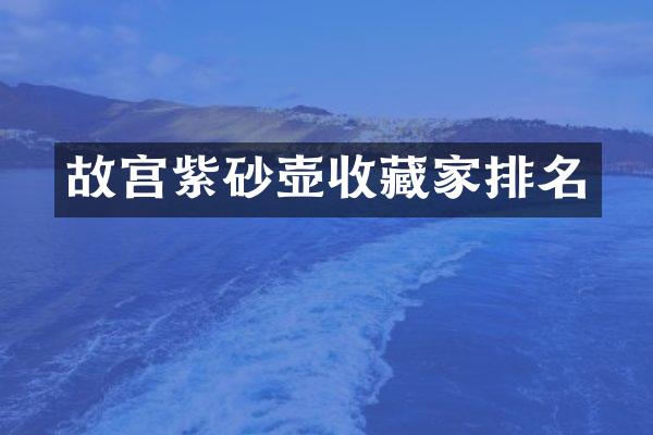 故宫紫砂壶收藏家排名