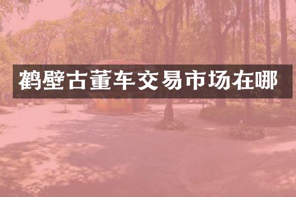 鹤壁古董车交易市场在哪