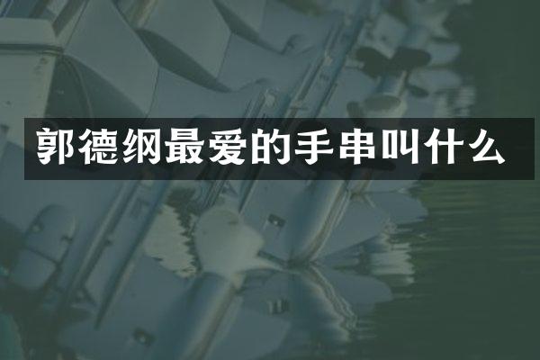 郭德纲最爱的手串叫什么