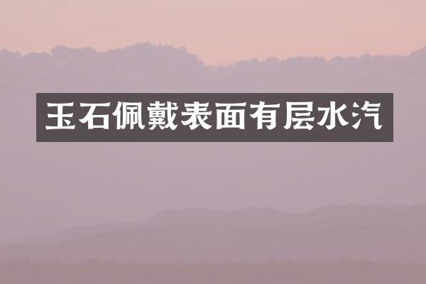 玉石佩戴表面有层水汽