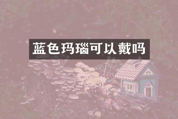 蓝色玛瑙可以戴吗