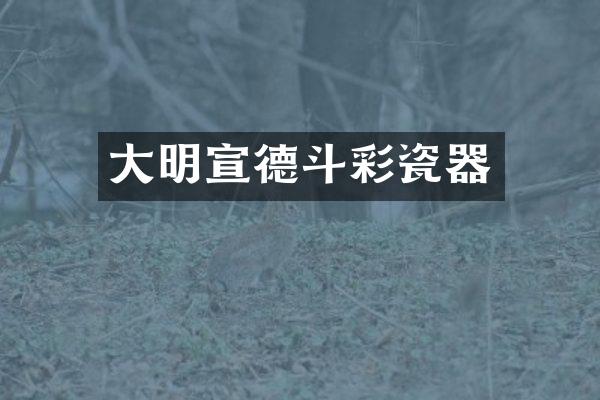 大明宣德斗彩瓷器