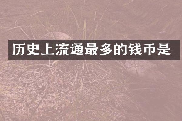 历史上流通最多的钱币是