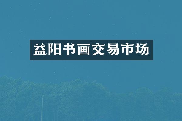 益阳书画交易市场