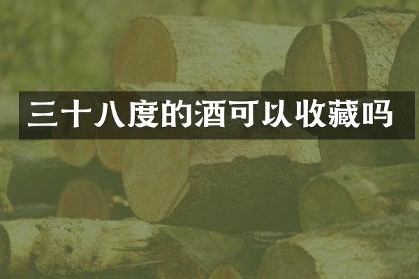 三十八度的酒可以收藏吗