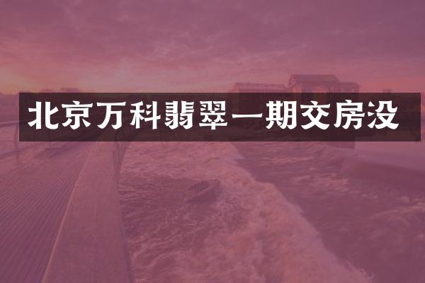北京万科翡翠一期交房没