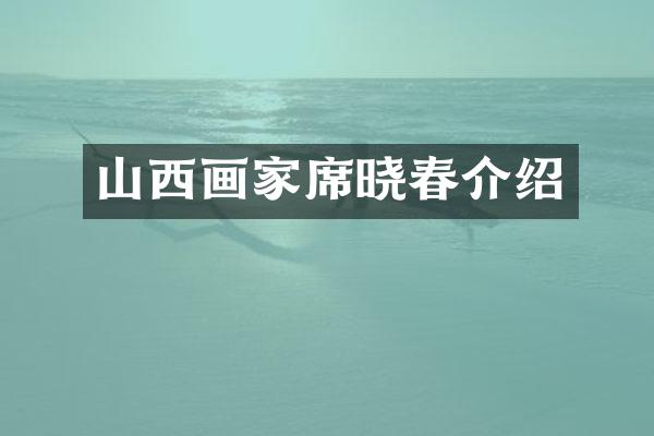 山西画家席晓春介绍