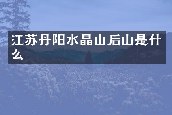 江苏丹阳水晶山后山是什么