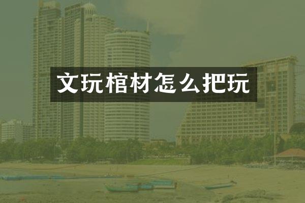 文玩棺材怎么把玩
