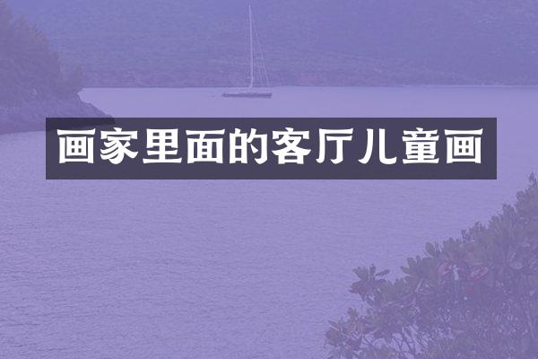 画家里面的客厅儿童画