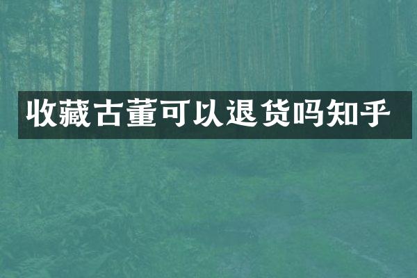 收藏古董可以退货吗知乎