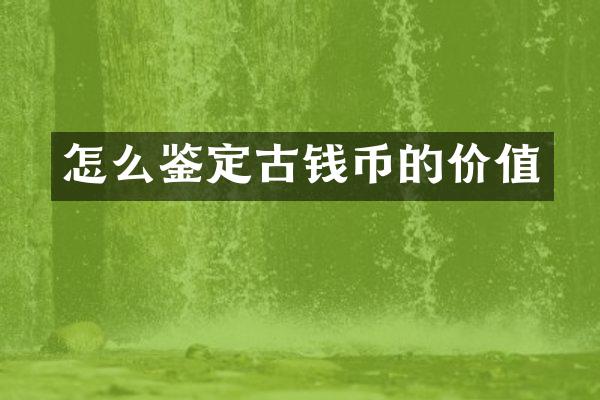 怎么鉴定古钱币的价值