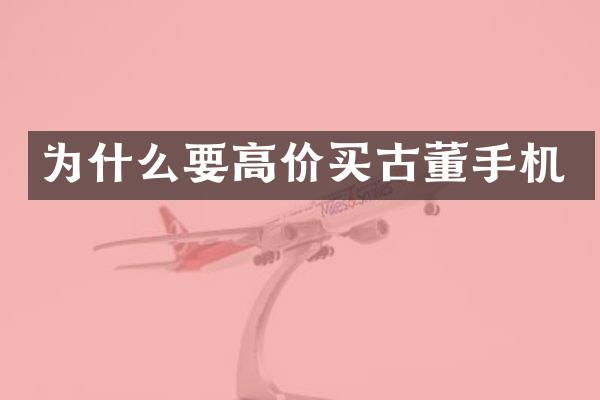 为什么要高价买古董手机