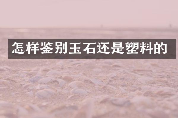 怎样鉴别玉石还是塑料的