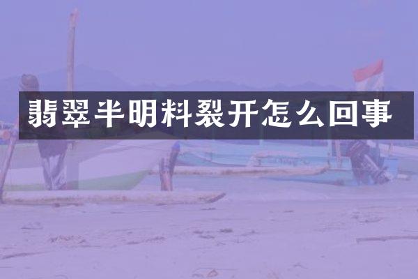 翡翠半明料裂开怎么回事